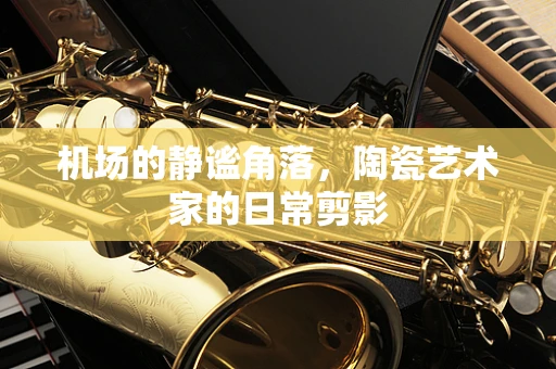 机场的静谧角落，陶瓷艺术家的日常剪影