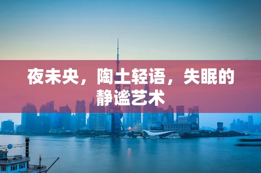 夜未央，陶土轻语，失眠的静谧艺术
