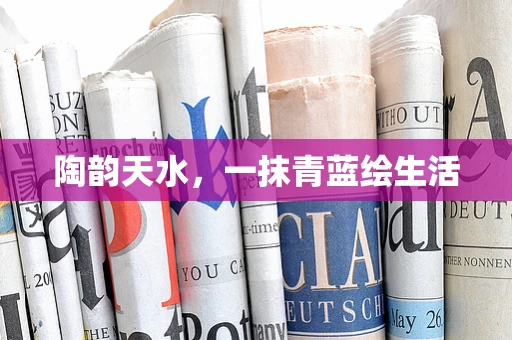 陶韵天水，一抹青蓝绘生活