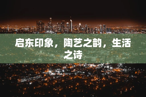 启东印象，陶艺之韵，生活之诗