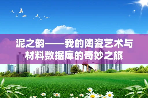 泥之韵——我的陶瓷艺术与材料数据库的奇妙之旅