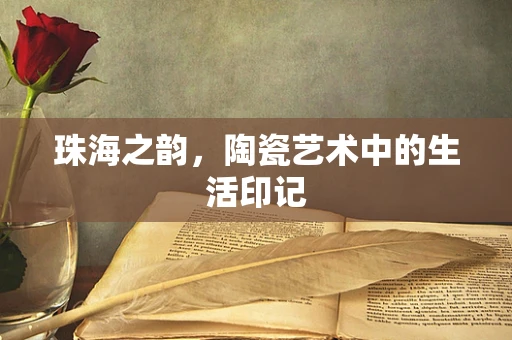 珠海之韵，陶瓷艺术中的生活印记