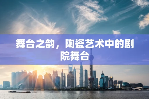 舞台之韵，陶瓷艺术中的剧院舞台