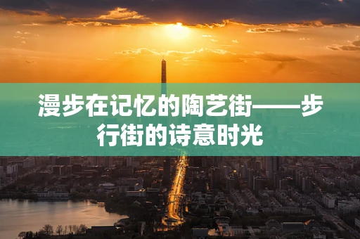 漫步在记忆的陶艺街——步行街的诗意时光