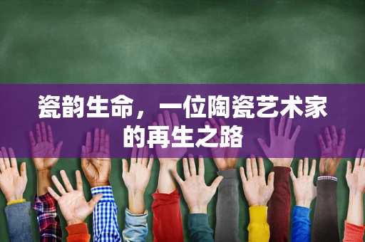 瓷韵生命，一位陶瓷艺术家的再生之路