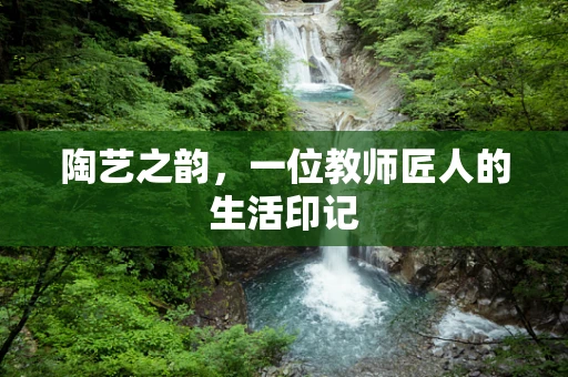 陶艺之韵，一位教师匠人的生活印记