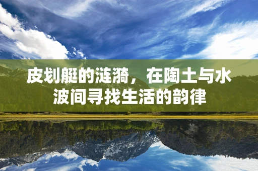 皮划艇的涟漪，在陶土与水波间寻找生活的韵律