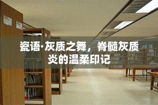 瓷语·灰质之舞，脊髓灰质炎的温柔印记