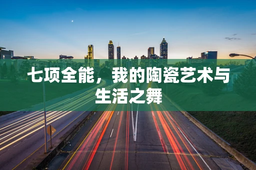 七项全能，我的陶瓷艺术与生活之舞