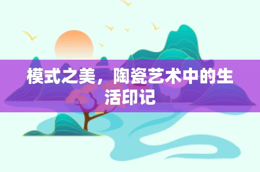 模式之美，陶瓷艺术中的生活印记