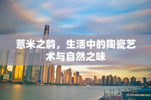 薏米之韵，生活中的陶瓷艺术与自然之味