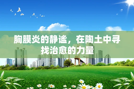 胸膜炎的静谧，在陶土中寻找治愈的力量