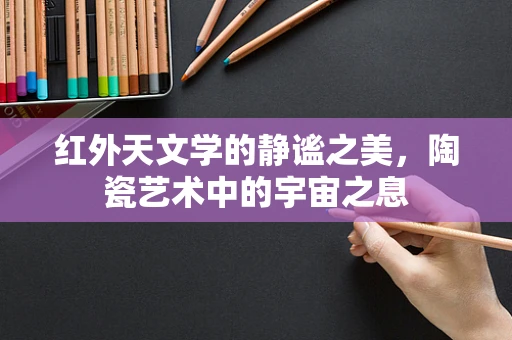 红外天文学的静谧之美，陶瓷艺术中的宇宙之息