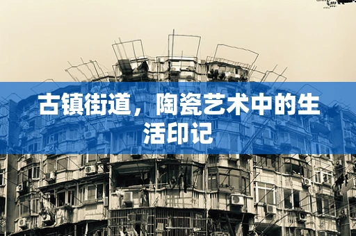 古镇街道，陶瓷艺术中的生活印记