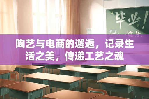 陶艺与电商的邂逅，记录生活之美，传递工艺之魂