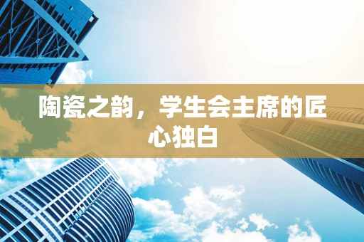 陶瓷之韵，学生会主席的匠心独白