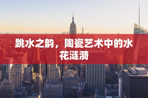 跳水之韵，陶瓷艺术中的水花涟漪