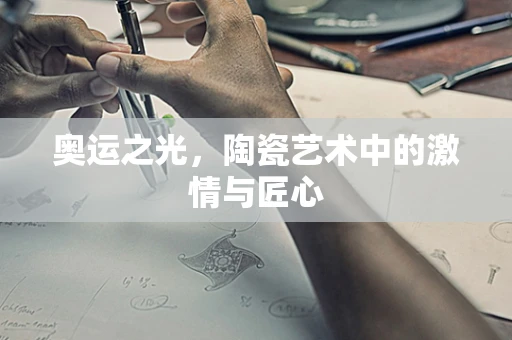 奥运之光，陶瓷艺术中的激情与匠心