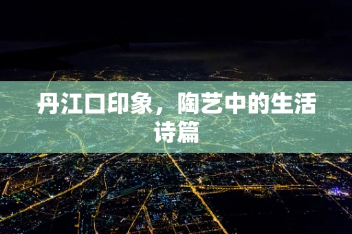 丹江口印象，陶艺中的生活诗篇