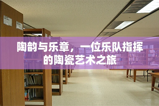 陶韵与乐章，一位乐队指挥的陶瓷艺术之旅