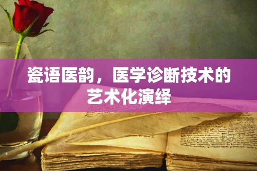 瓷语医韵，医学诊断技术的艺术化演绎