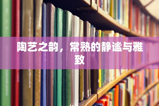 陶艺之韵，常熟的静谧与雅致