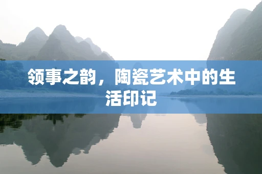 领事之韵，陶瓷艺术中的生活印记
