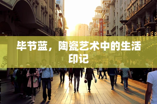 毕节蓝，陶瓷艺术中的生活印记