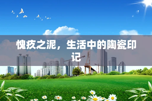 愧疚之泥，生活中的陶瓷印记
