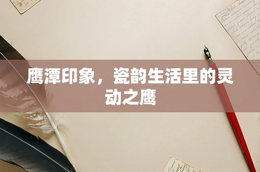 鹰潭印象，瓷韵生活里的灵动之鹰