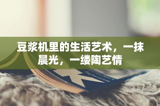 豆浆机里的生活艺术，一抹晨光，一缕陶艺情