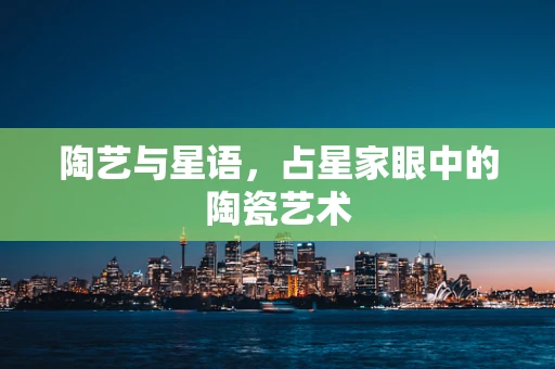 陶艺与星语，占星家眼中的陶瓷艺术