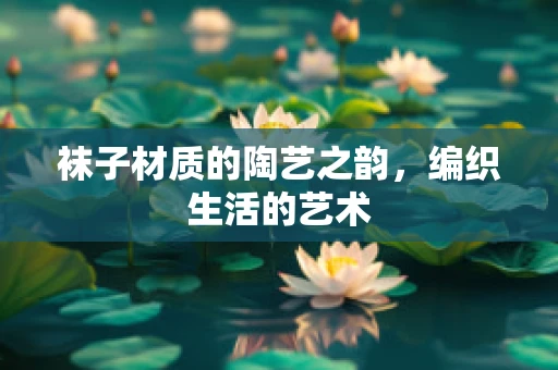 袜子材质的陶艺之韵，编织生活的艺术