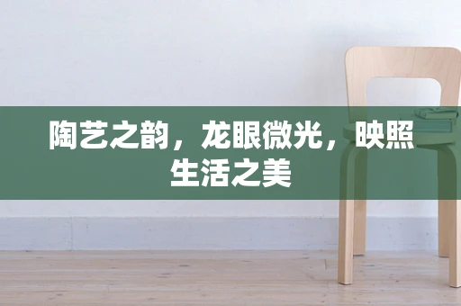 陶艺之韵，龙眼微光，映照生活之美