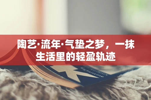 陶艺·流年·气垫之梦，一抹生活里的轻盈轨迹