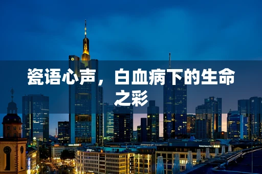 瓷语心声，白血病下的生命之彩