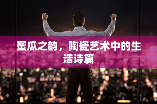 蜜瓜之韵，陶瓷艺术中的生活诗篇