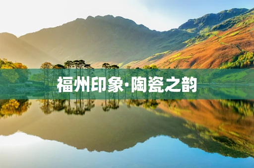 福州印象·陶瓷之韵