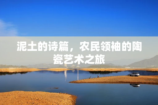 泥土的诗篇，农民领袖的陶瓷艺术之旅