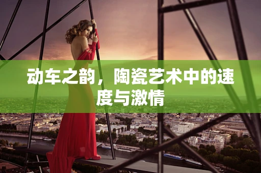 动车之韵，陶瓷艺术中的速度与激情