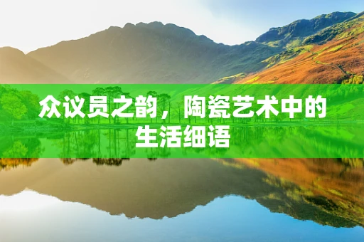 众议员之韵，陶瓷艺术中的生活细语