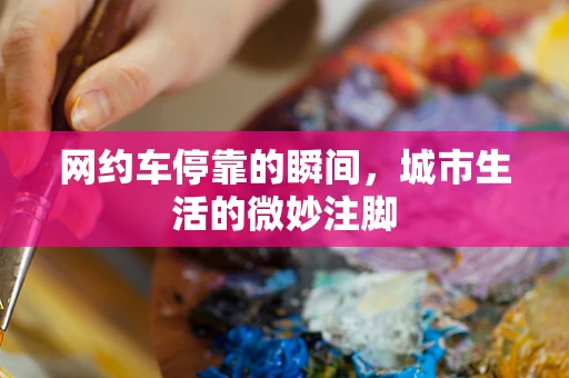 网约车停靠的瞬间，城市生活的微妙注脚