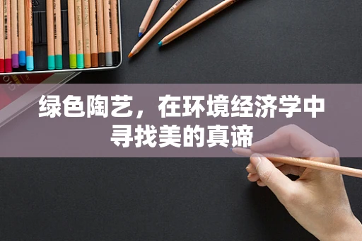 绿色陶艺，在环境经济学中寻找美的真谛