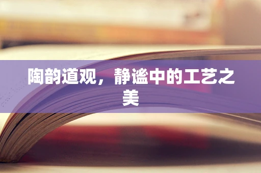 陶韵道观，静谧中的工艺之美