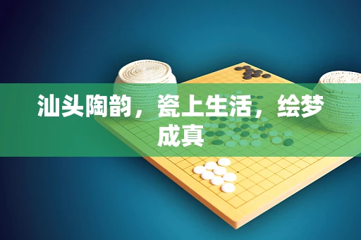 汕头陶韵，瓷上生活，绘梦成真