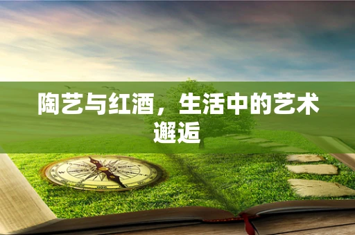 陶艺与红酒，生活中的艺术邂逅