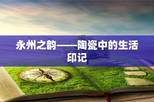 永州之韵——陶瓷中的生活印记