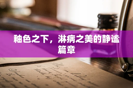 釉色之下，淋病之美的静谧篇章
