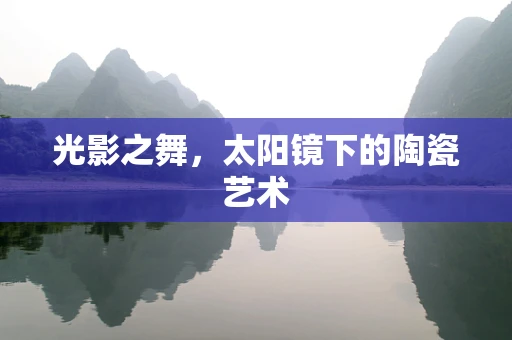 光影之舞，太阳镜下的陶瓷艺术
