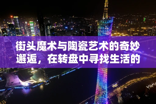 街头魔术与陶瓷艺术的奇妙邂逅，在转盘中寻找生活的魔法